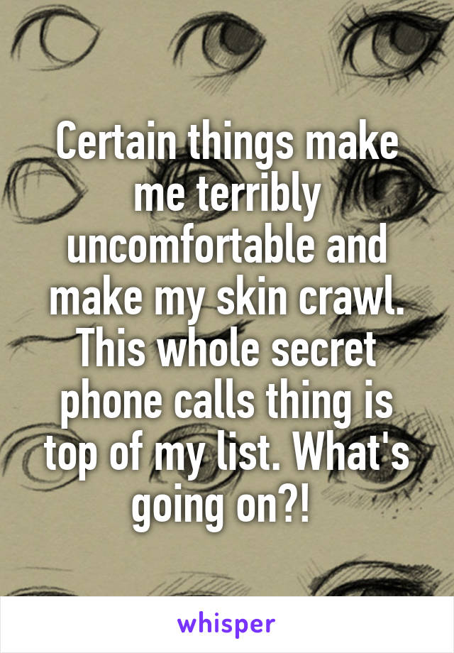 Certain things make me terribly uncomfortable and make my skin crawl. This whole secret phone calls thing is top of my list. What's going on?! 