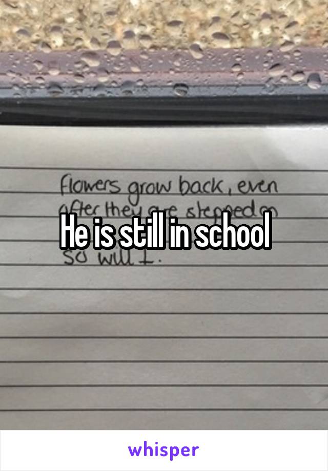 He is still in school