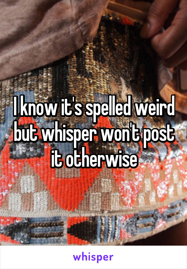 I know it's spelled weird but whisper won't post it otherwise