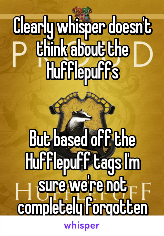 Clearly whisper doesn't think about the Hufflepuffs


But based off the Hufflepuff tags I'm sure we're not completely forgotten