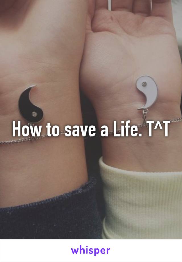 How to save a Life. T^T