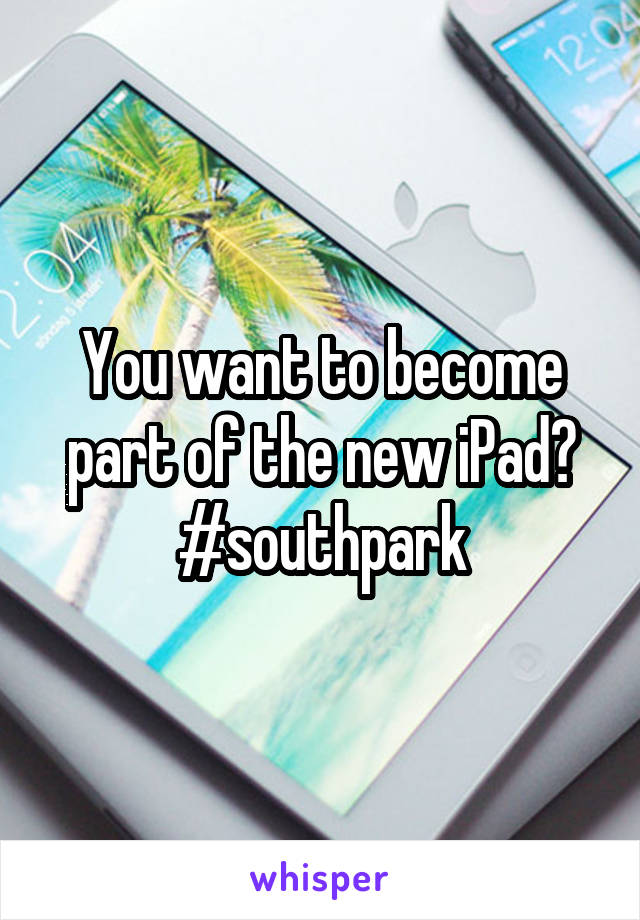 You want to become part of the new iPad? #southpark