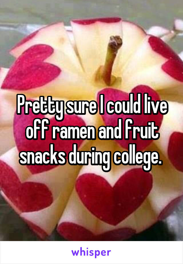 Pretty sure I could live off ramen and fruit snacks during college. 