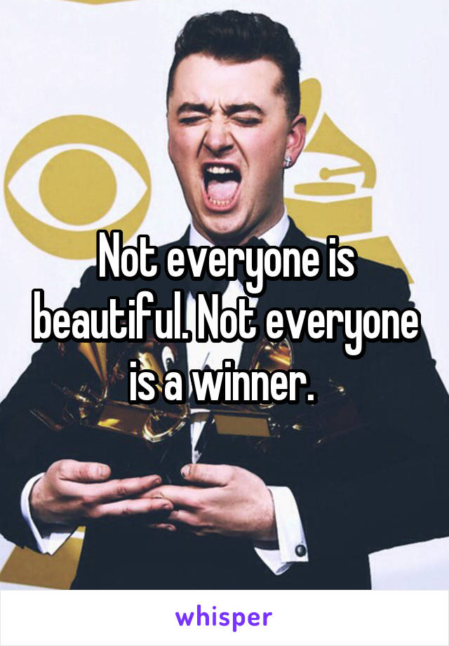 Not everyone is beautiful. Not everyone is a winner. 