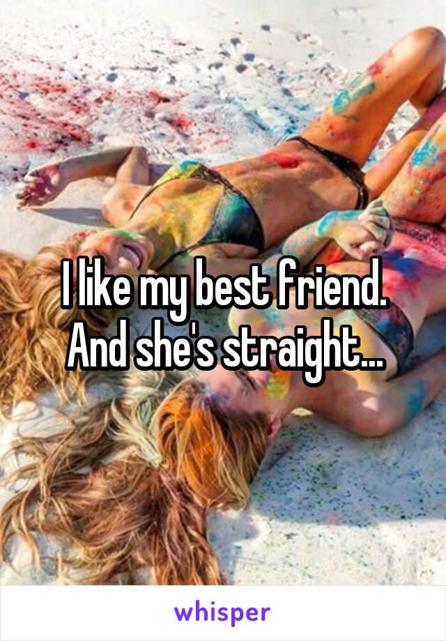 I like my best friend. And she's straight...