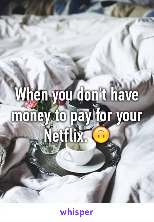 When you don't have money to pay for your Netflix. 🙃