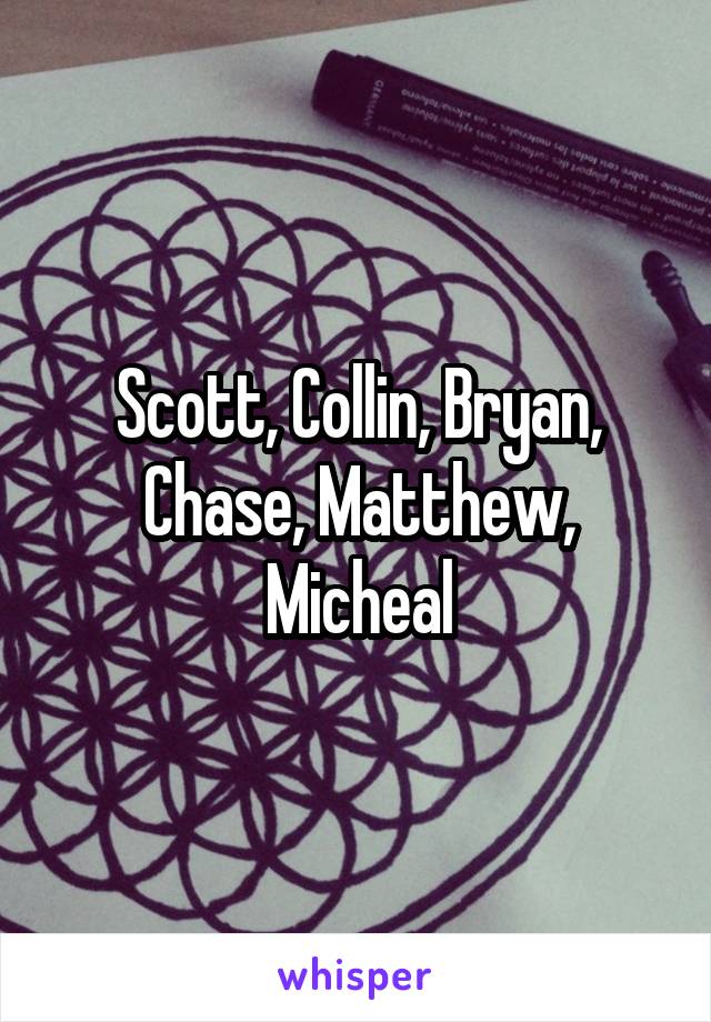 Scott, Collin, Bryan, Chase, Matthew, Micheal