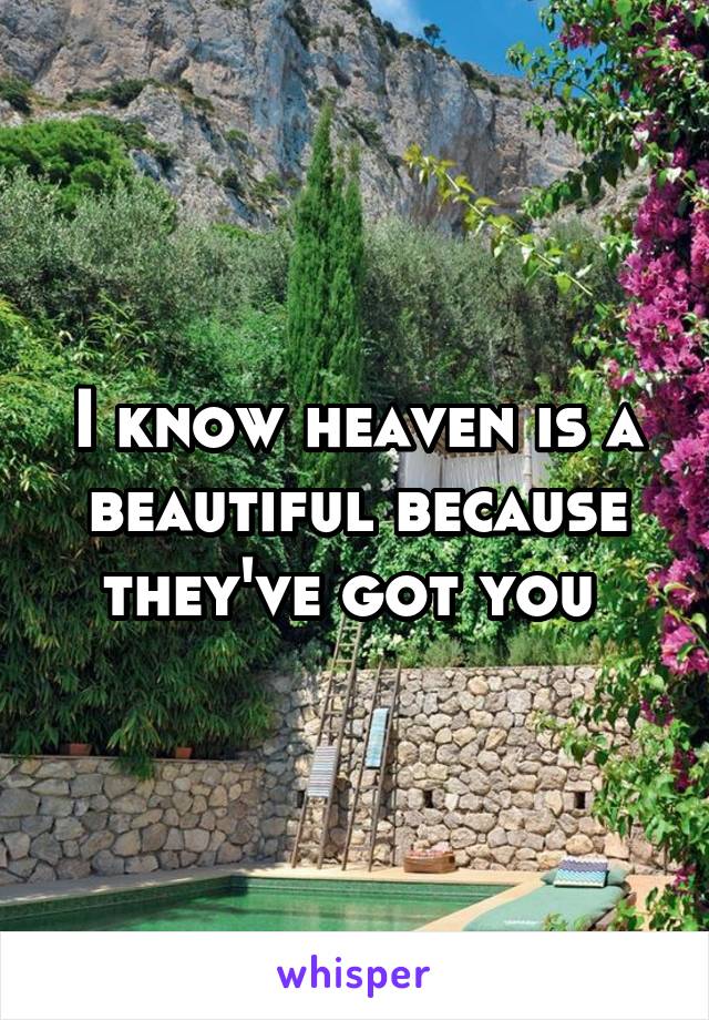 I know heaven is a beautiful because they've got you 