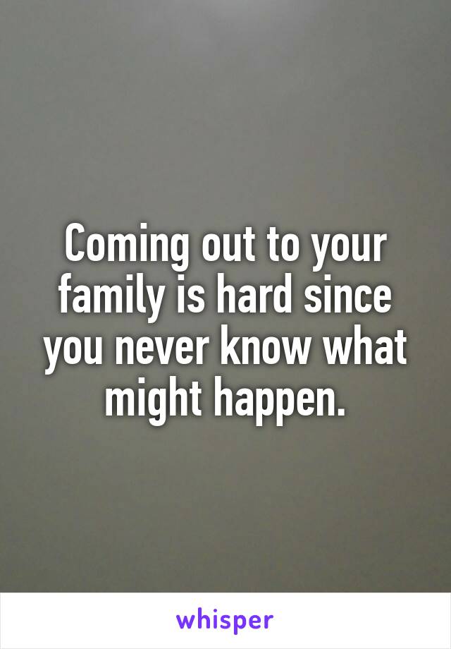 Coming out to your family is hard since you never know what might happen.