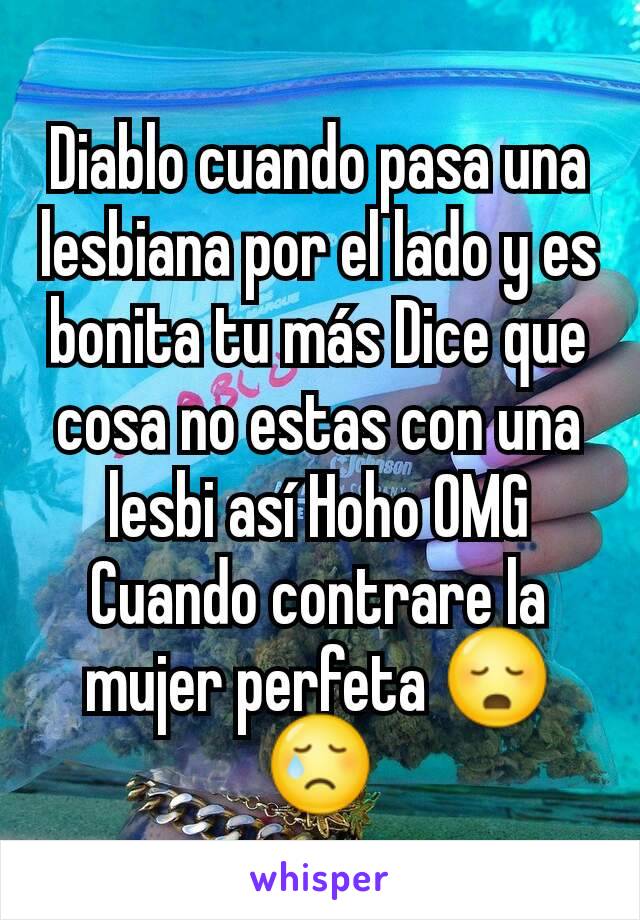 Diablo cuando pasa una lesbiana por el lado y es bonita tu más Dice que cosa no estas con una lesbi así Hoho OMG Cuando contrare la mujer perfeta 😳😢