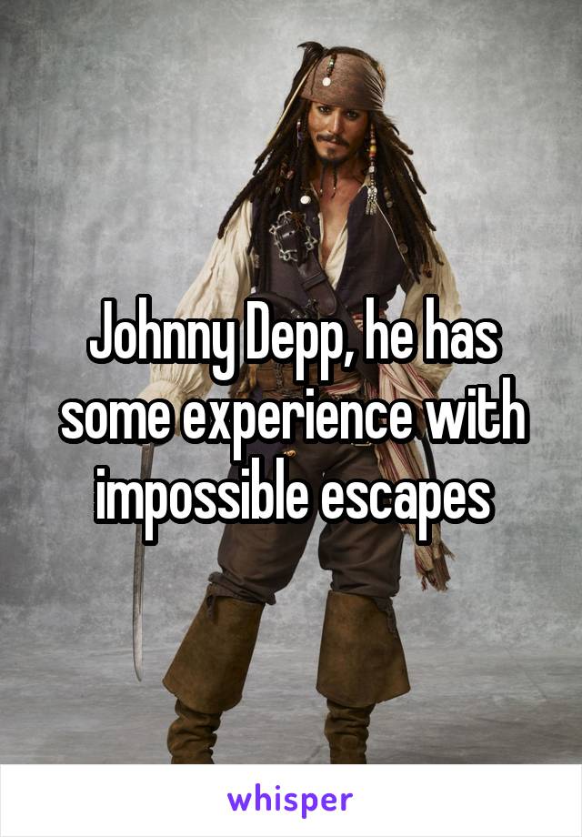 Johnny Depp, he has some experience with impossible escapes