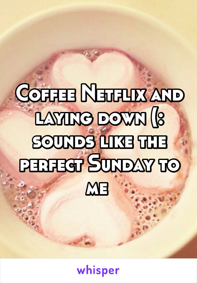 Coffee Netflix and laying down (: sounds like the perfect Sunday to me 