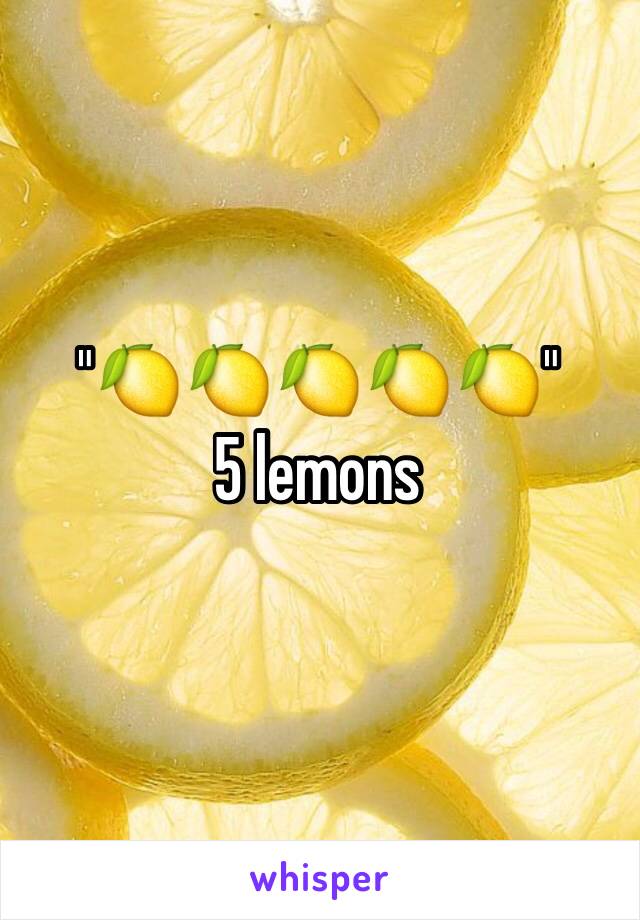 "🍋🍋🍋🍋🍋" 
5 lemons 
