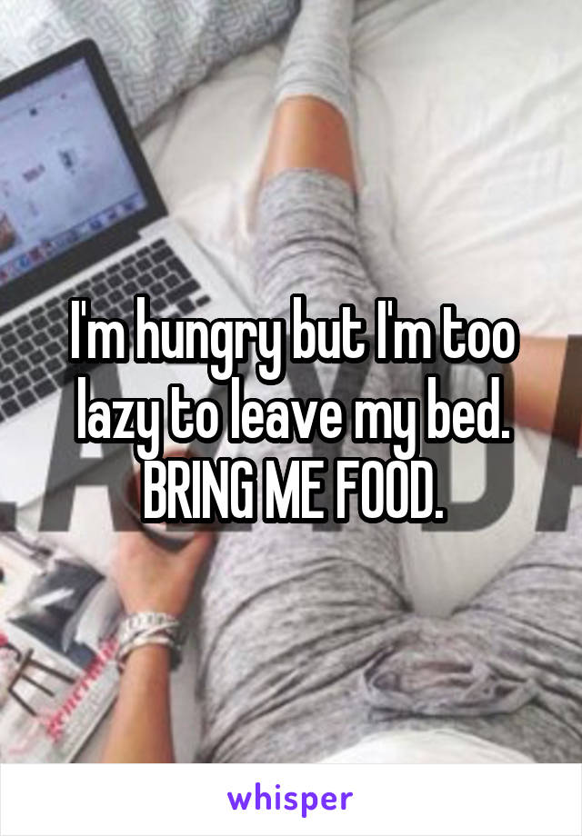 I'm hungry but I'm too lazy to leave my bed. BRING ME FOOD.