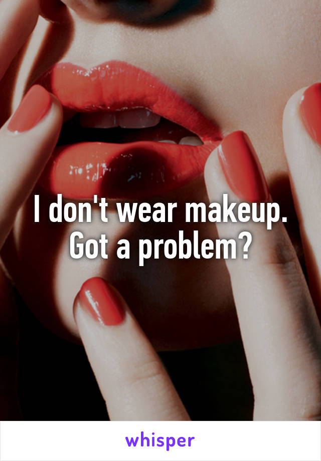 I don't wear makeup. Got a problem?