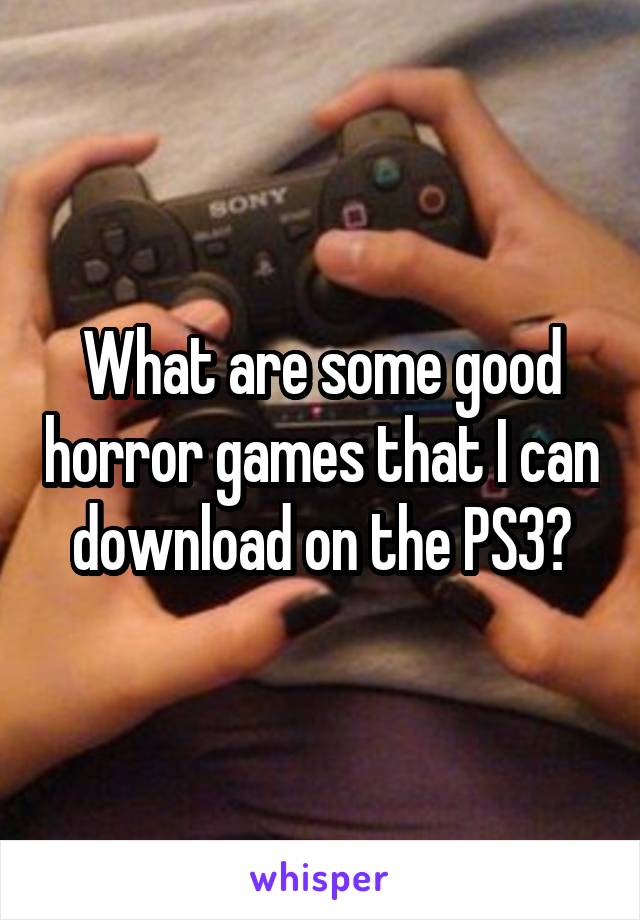 What are some good horror games that I can download on the PS3?