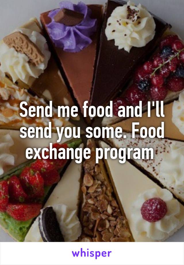 Send me food and I'll send you some. Food exchange program 