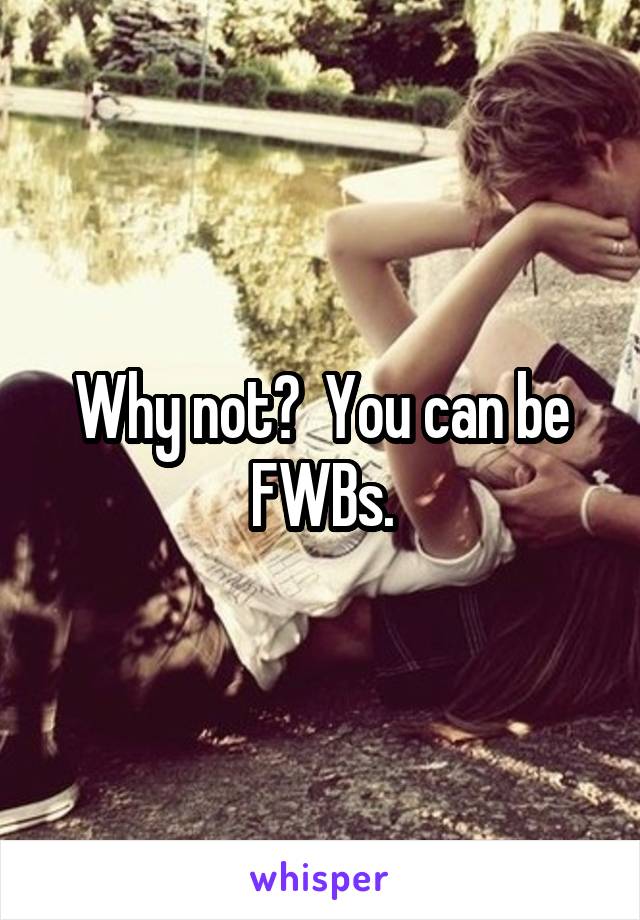 Why not?  You can be FWBs.