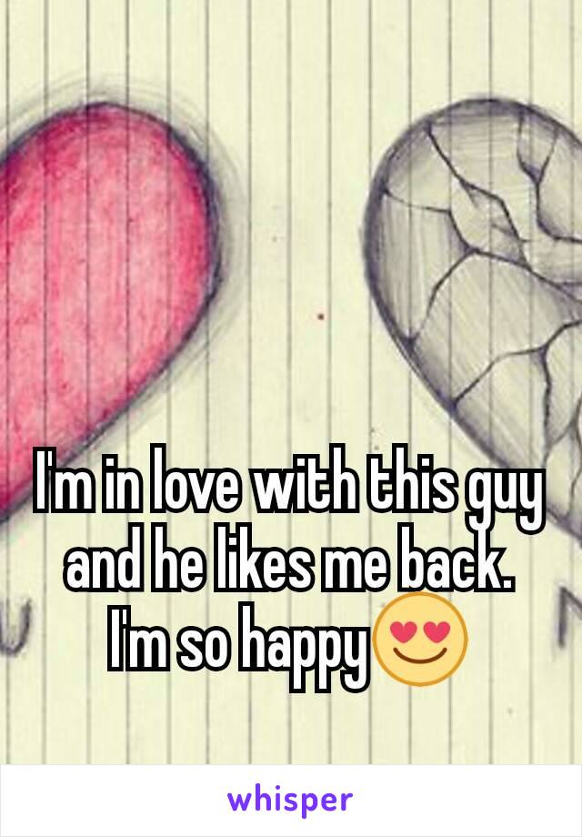 I'm in love with this guy and he likes me back.
I'm so happy😍