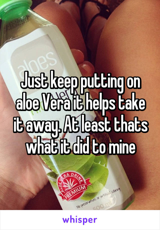 Just keep putting on aloe Vera it helps take it away. At least thats what it did to mine