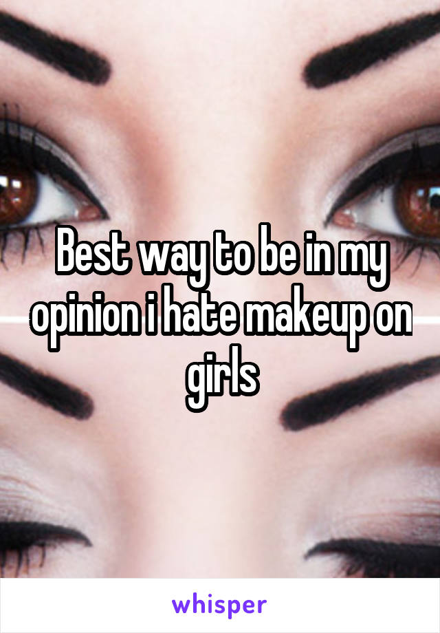 Best way to be in my opinion i hate makeup on girls