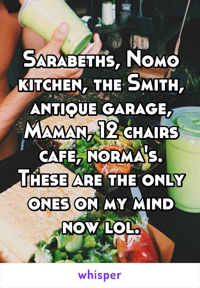 Sarabeths, Nomo kitchen, the Smith, antique garage, Maman, 12 chairs cafe, norma's. These are the only ones on my mind now lol.