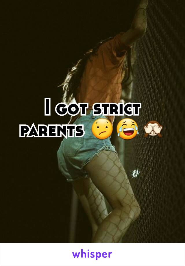 I got strict parents 😕😂🙈