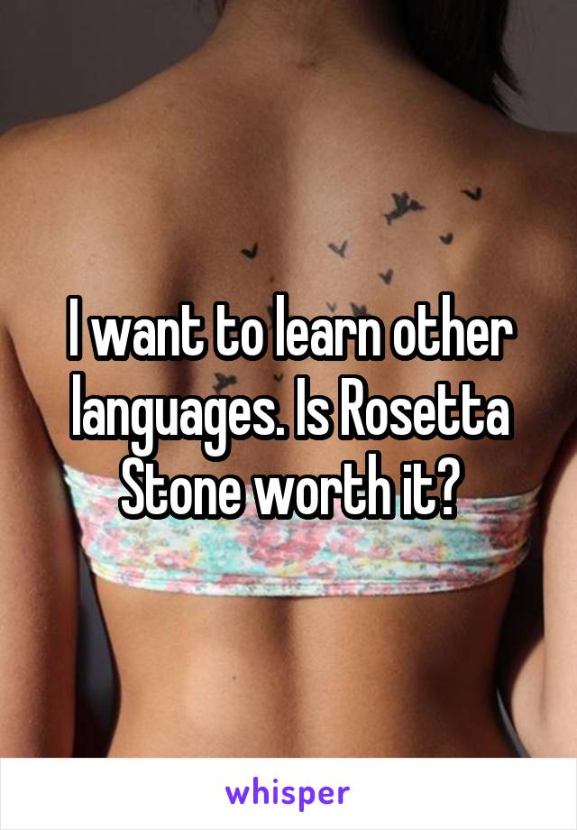 I want to learn other languages. Is Rosetta Stone worth it?