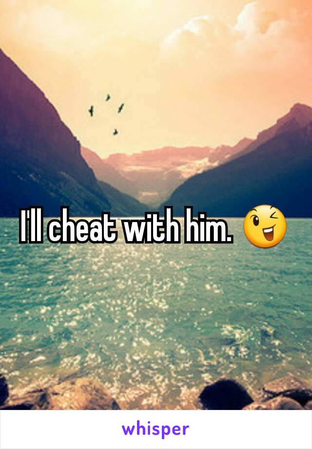 I'll cheat with him. 😉