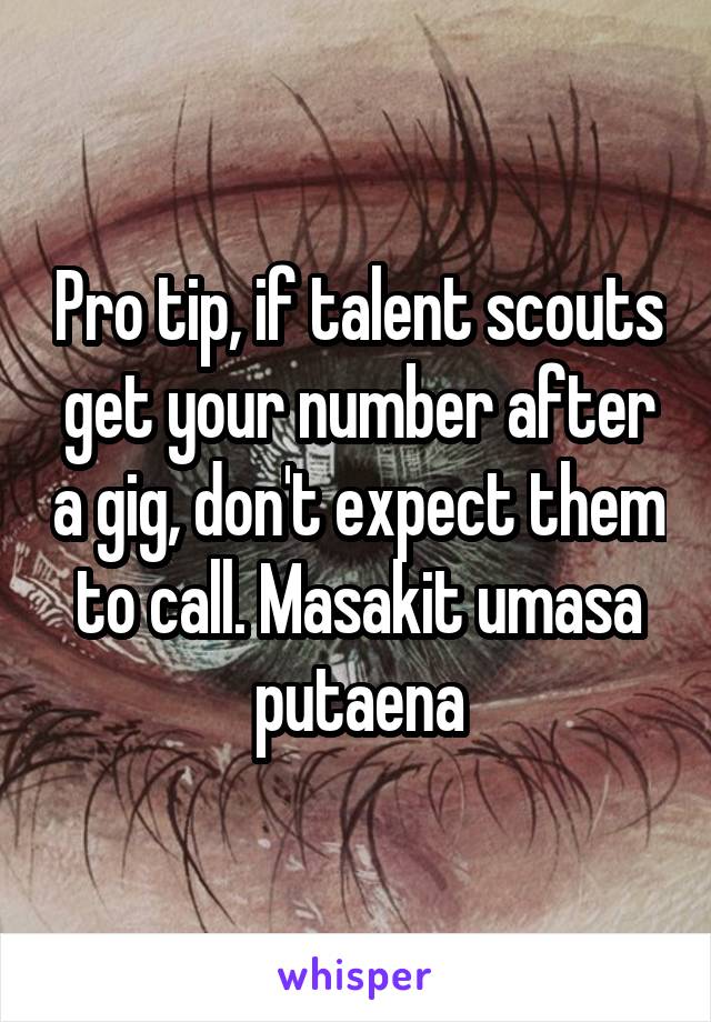 Pro tip, if talent scouts get your number after a gig, don't expect them to call. Masakit umasa putaena