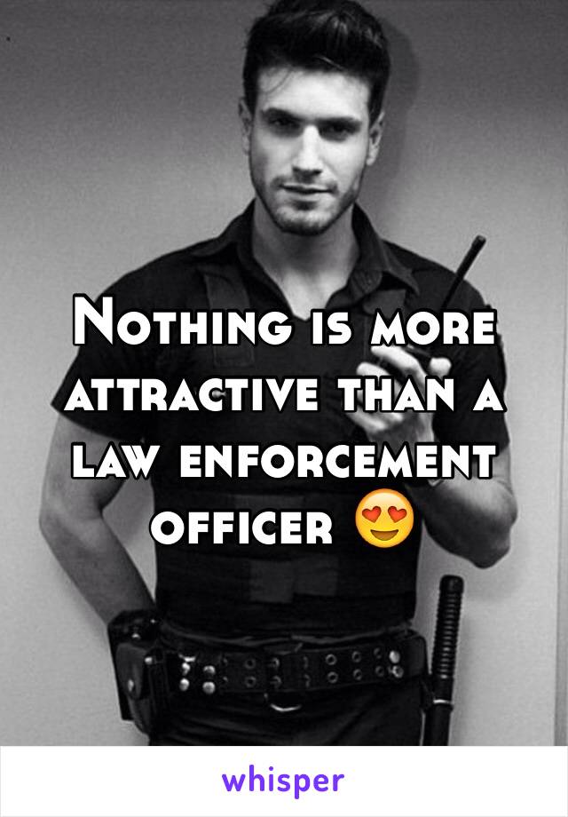 Nothing is more attractive than a law enforcement officer 😍