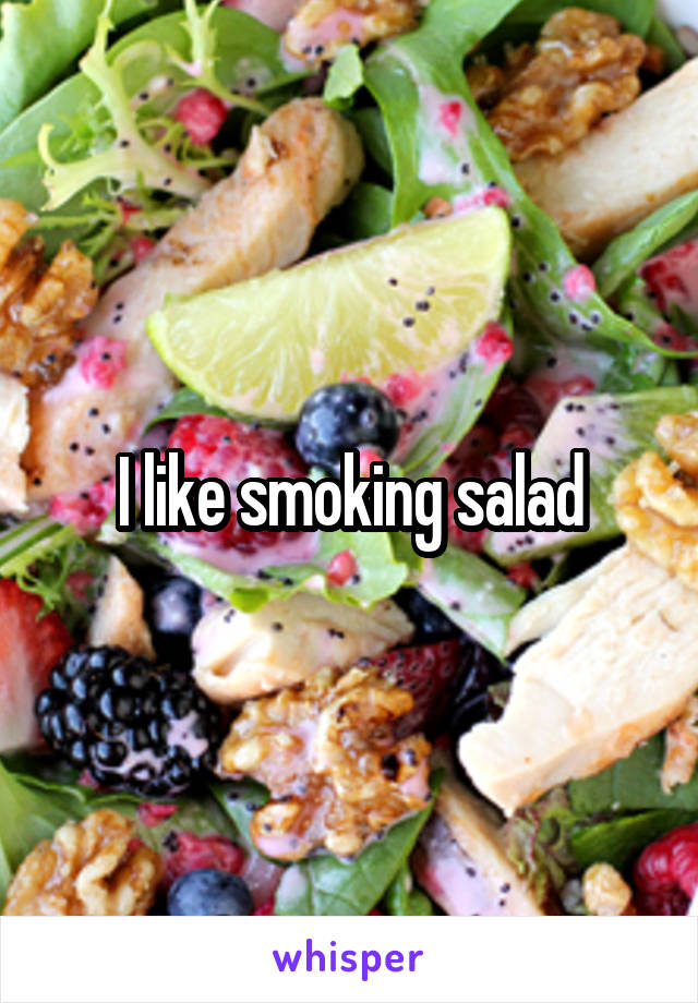 I like smoking salad