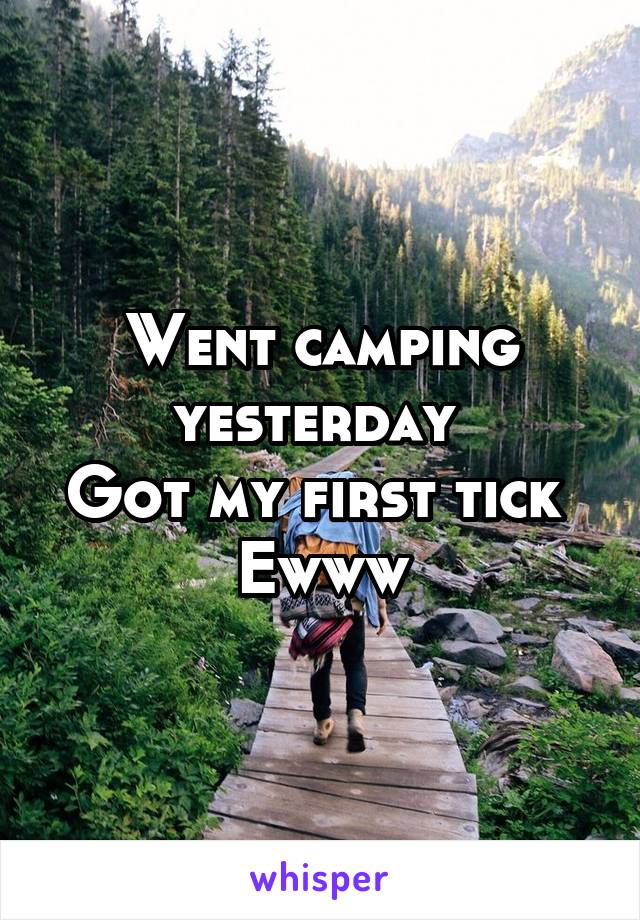 Went camping yesterday 
Got my first tick 
Ewww