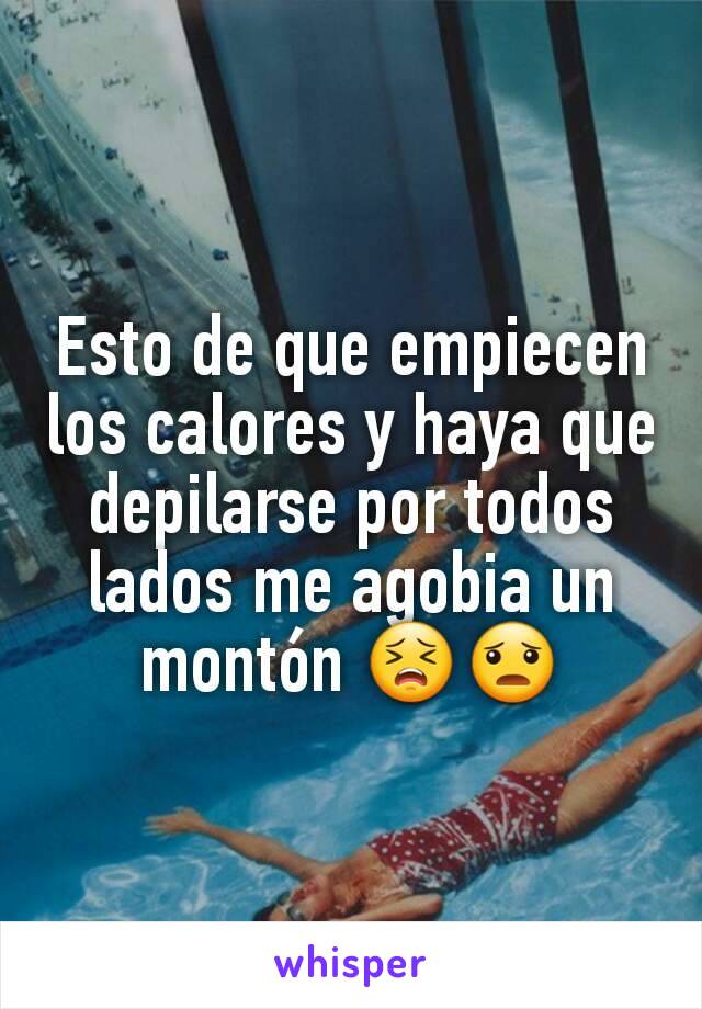 Esto de que empiecen los calores y haya que depilarse por todos lados me agobia un montón 😣😦