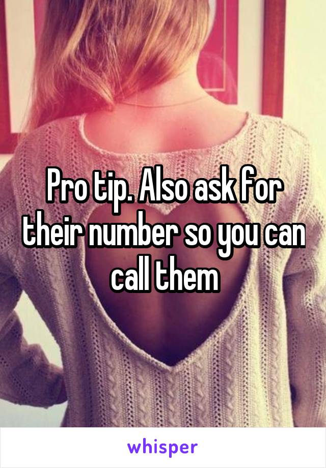 Pro tip. Also ask for their number so you can call them