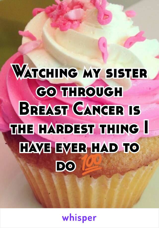 Watching my sister go through Breast Cancer is the hardest thing I have ever had to do 💯