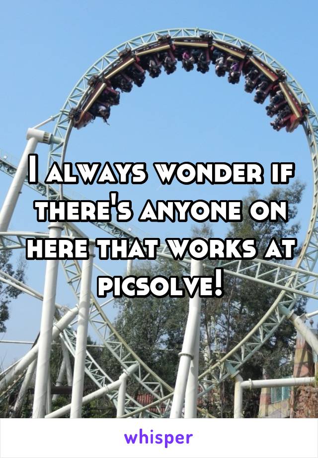 I always wonder if there's anyone on here that works at picsolve!