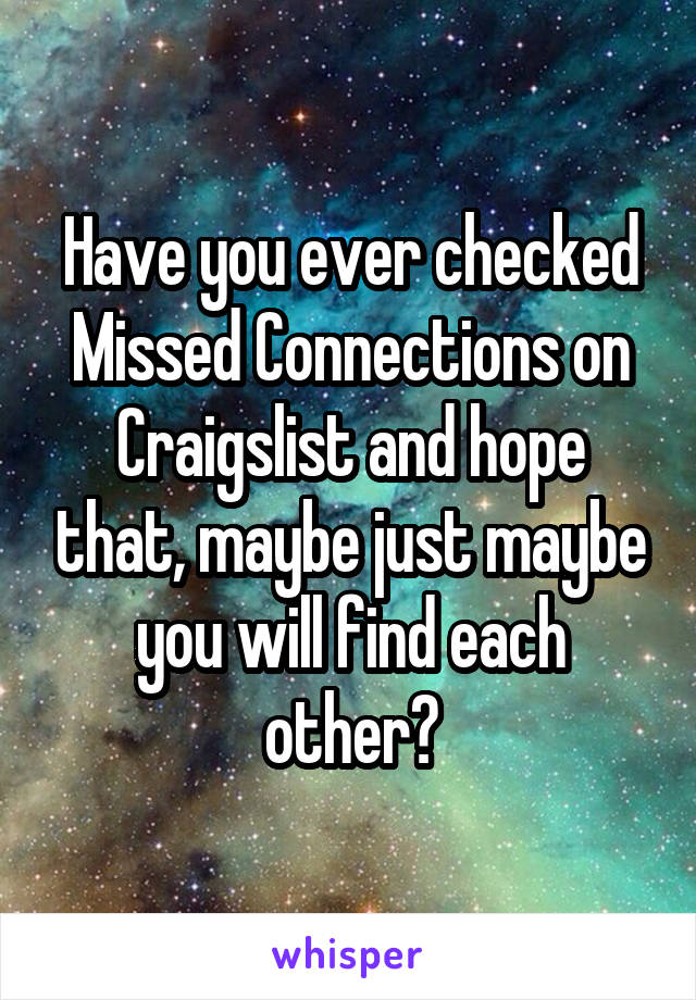 Have you ever checked Missed Connections on Craigslist and hope that, maybe just maybe you will find each other?