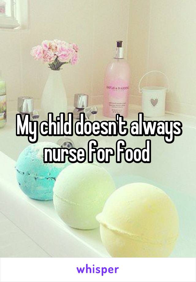 My child doesn't always nurse for food 