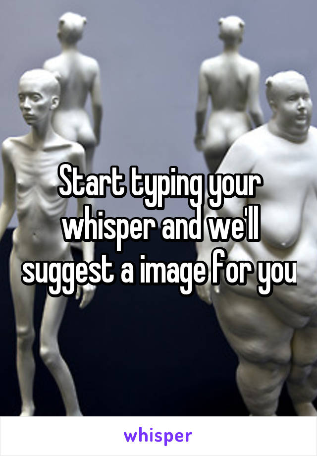 Start typing your whisper and we'll suggest a image for you