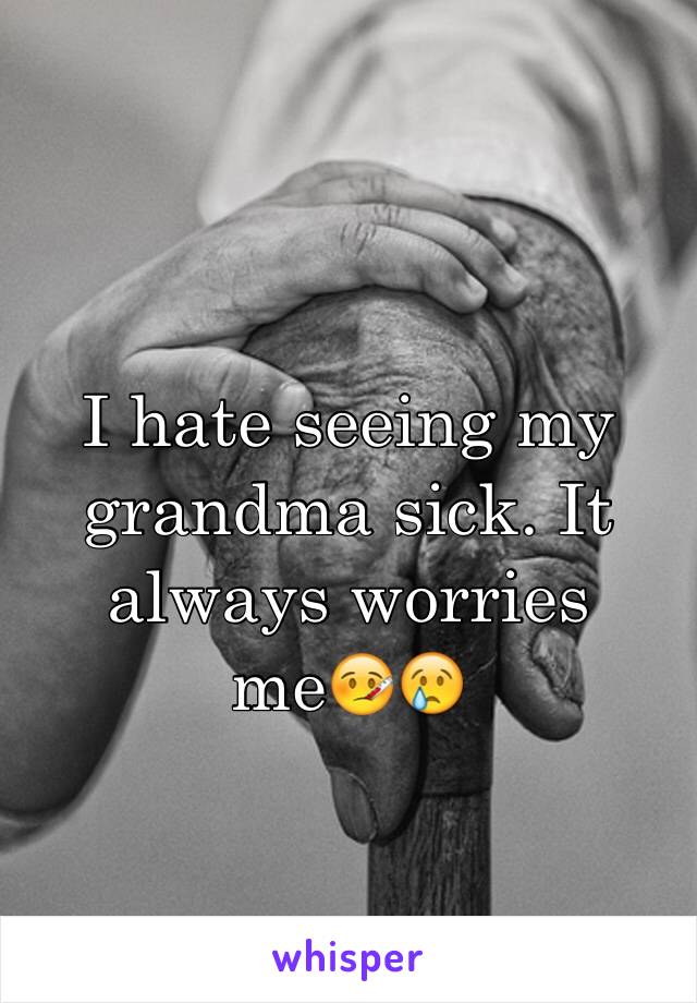 I hate seeing my grandma sick. It always worries me🤒😢