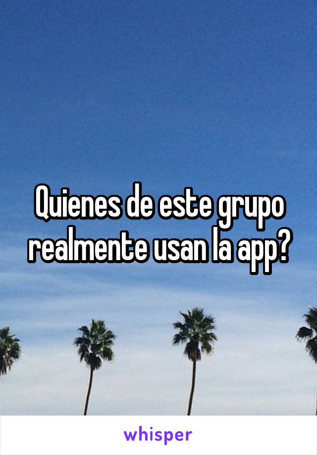 Quienes de este grupo realmente usan la app?