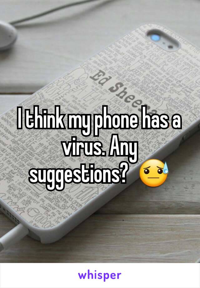 I think my phone has a virus. Any suggestions?  😓