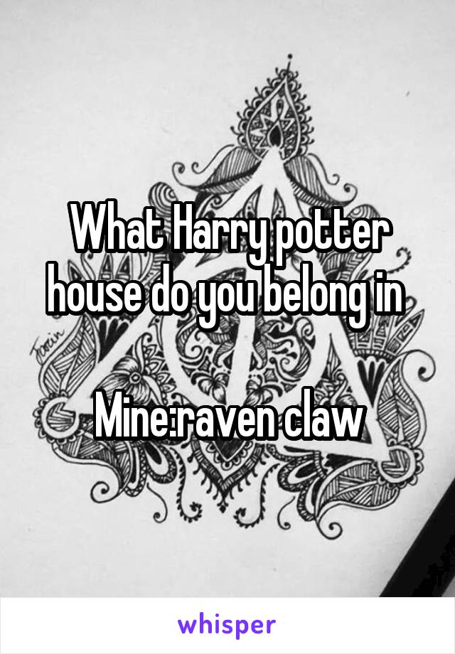 What Harry potter house do you belong in 

Mine:raven claw