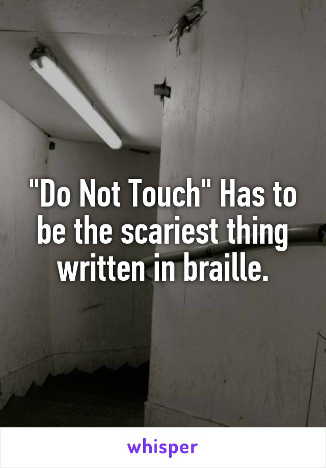 "Do Not Touch" Has to be the scariest thing written in braille.