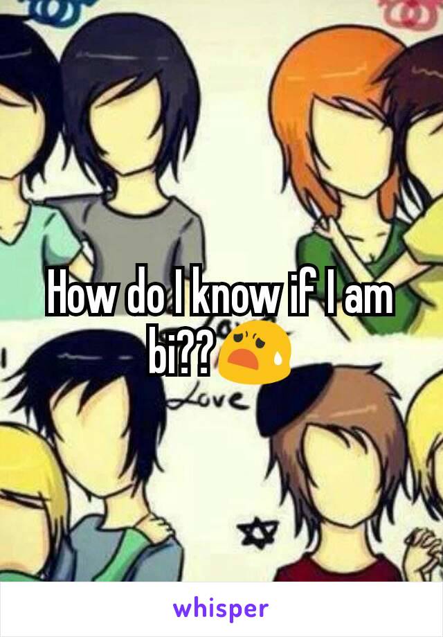 How do I know if I am bi??😧