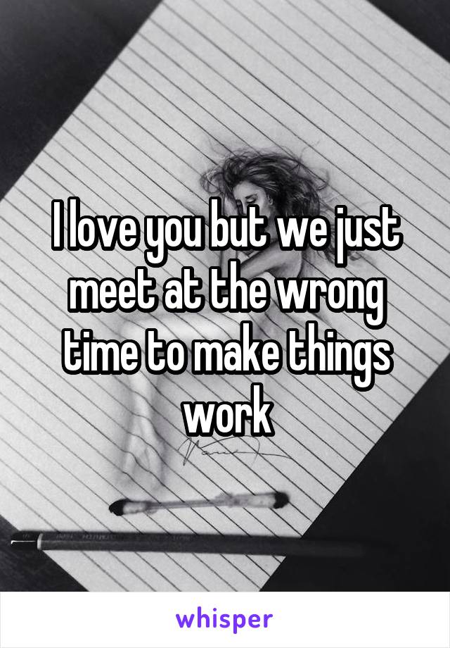 I love you but we just meet at the wrong time to make things work