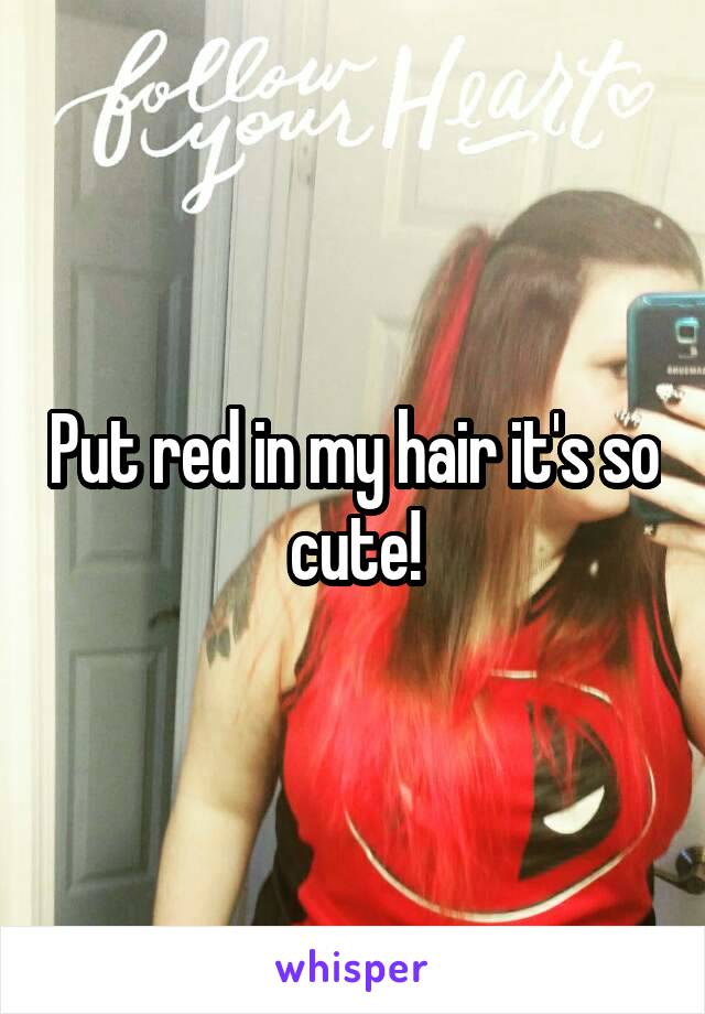 Put red in my hair it's so cute!