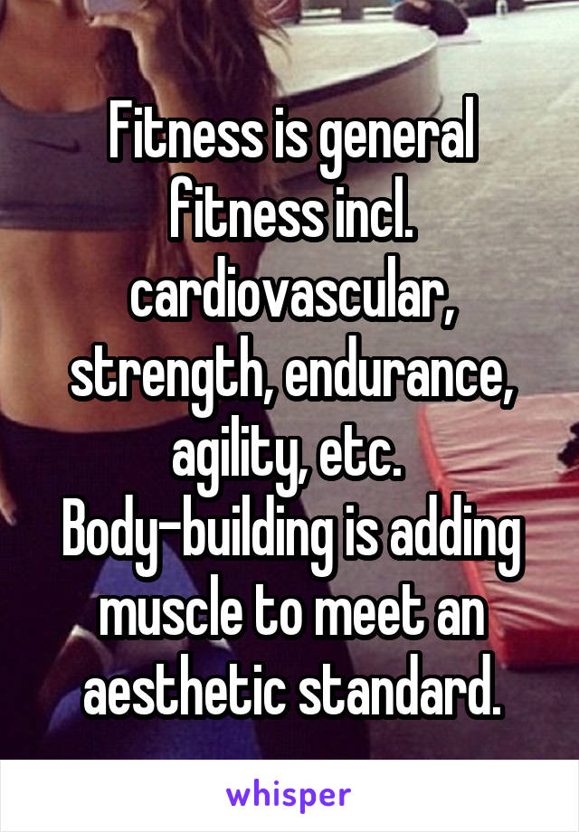 Fitness is general fitness incl. cardiovascular, strength, endurance, agility, etc.  Body-building is adding muscle to meet an aesthetic standard.