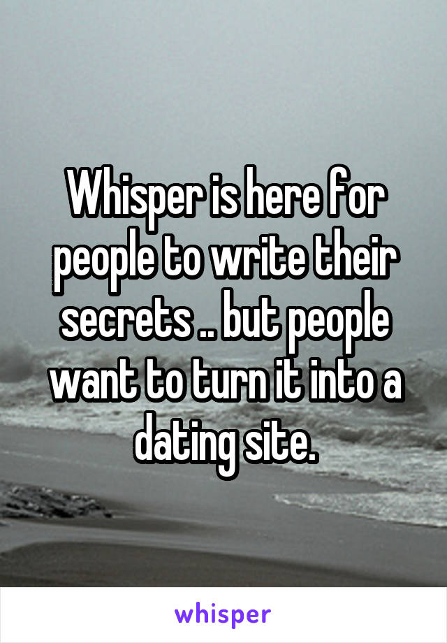 Whisper is here for people to write their secrets .. but people want to turn it into a dating site.